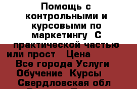 Помощь с контрольными и курсовыми по маркетингу. С практической частью или прост › Цена ­ 1 100 - Все города Услуги » Обучение. Курсы   . Свердловская обл.,Верхняя Тура г.